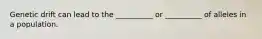 Genetic drift can lead to the __________ or __________ of alleles in a population.