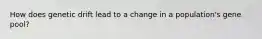 How does genetic drift lead to a change in a population's gene pool?
