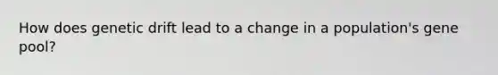 How does genetic drift lead to a change in a population's gene pool?