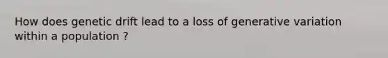 How does genetic drift lead to a loss of generative variation within a population ?