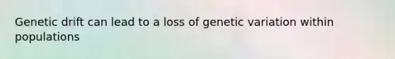 Genetic drift can lead to a loss of genetic variation within populations