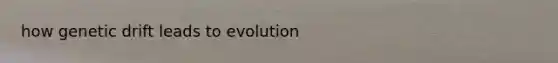 how genetic drift leads to evolution