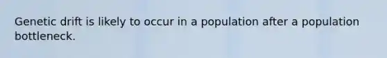 Genetic drift is likely to occur in a population after a population bottleneck.