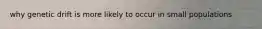 why genetic drift is more likely to occur in small populations