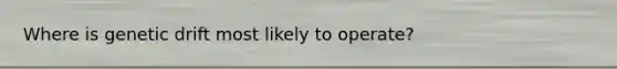 Where is genetic drift most likely to operate?
