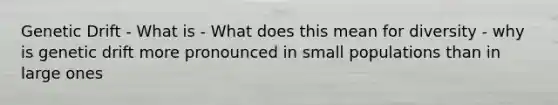 Genetic Drift - What is - What does this mean for diversity - why is genetic drift more pronounced in small populations than in large ones