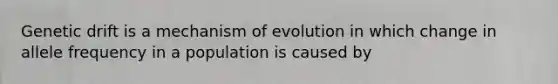 Genetic drift is a mechanism of evolution in which change in allele frequency in a population is caused by