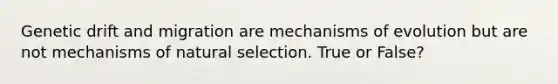 Genetic drift and migration are <a href='https://www.questionai.com/knowledge/ksd1BX7tH4-mechanisms-of-evolution' class='anchor-knowledge'>mechanisms of evolution</a> but are not mechanisms of natural selection. True or False?