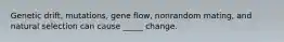 Genetic drift, mutations, gene flow, nonrandom mating, and natural selection can cause _____ change.