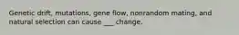 Genetic drift, mutations, gene flow, nonrandom mating, and natural selection can cause ___ change.