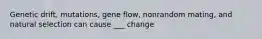 Genetic drift, mutations, gene flow, nonrandom mating, and natural selection can cause ___ change