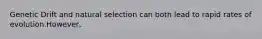 Genetic Drift and natural selection can both lead to rapid rates of evolution.However,