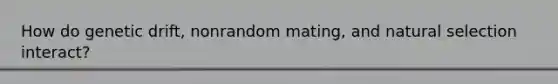 How do genetic drift, nonrandom mating, and natural selection interact?