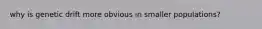 why is genetic drift more obvious in smaller populations?