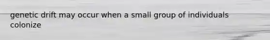 <a href='https://www.questionai.com/knowledge/kiDrgjXyQn-genetic-drift' class='anchor-knowledge'>genetic drift</a> may occur when a small group of individuals colonize