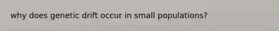 why does genetic drift occur in small populations?