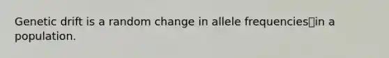 Genetic drift is a random change in allele frequenciesin a population.