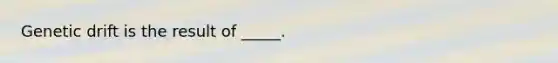 Genetic drift is the result of _____.