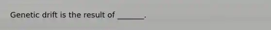 Genetic drift is the result of _______.