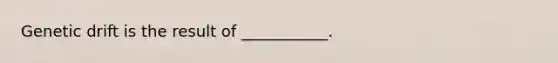 Genetic drift is the result of ___________.