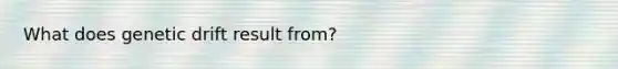 What does genetic drift result from?