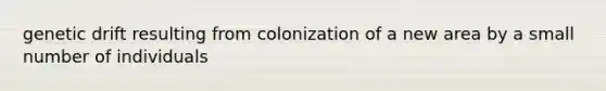 genetic drift resulting from colonization of a new area by a small number of individuals