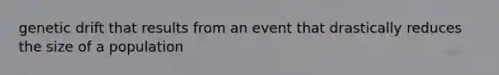 genetic drift that results from an event that drastically reduces the size of a population