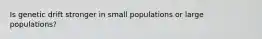 Is genetic drift stronger in small populations or large populations?