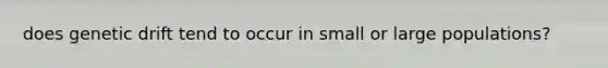 does genetic drift tend to occur in small or large populations?