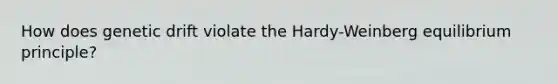 How does genetic drift violate the Hardy-Weinberg equilibrium principle?