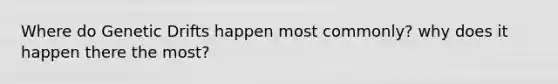 Where do Genetic Drifts happen most commonly? why does it happen there the most?