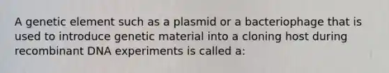 A genetic element such as a plasmid or a bacteriophage that is used to introduce genetic material into a cloning host during recombinant DNA experiments is called a: