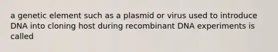 a genetic element such as a plasmid or virus used to introduce DNA into cloning host during recombinant DNA experiments is called