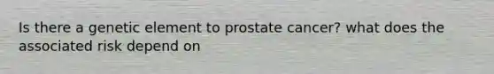 Is there a genetic element to prostate cancer? what does the associated risk depend on