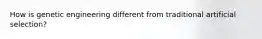 How is genetic engineering different from traditional artificial selection?