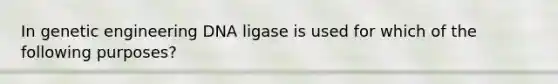 In genetic engineering DNA ligase is used for which of the following purposes?