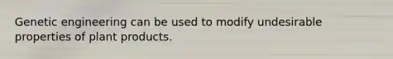 Genetic engineering can be used to modify undesirable properties of plant products.