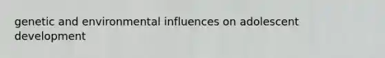 genetic and environmental influences on adolescent development