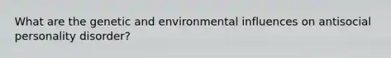 What are the genetic and environmental influences on antisocial personality disorder?