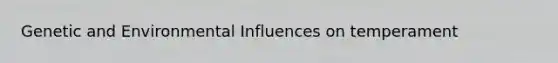 Genetic and Environmental Influences on temperament