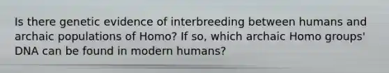 Is there genetic evidence of interbreeding between humans and archaic populations of Homo? If so, which archaic Homo groups' DNA can be found in modern humans?