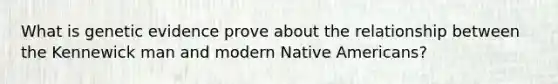 What is genetic evidence prove about the relationship between the Kennewick man and modern Native Americans?