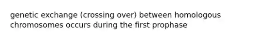 genetic exchange (crossing over) between homologous chromosomes occurs during the first prophase