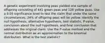 A genetic experiment involving peas yielded one sample of offspring consisting of 441 green peas and 128 yellow peas. Use a 0.05 significance level to test the claim that under the same​ circumstances, 24​% of offspring peas will be yellow. Identify the null​ hypothesis, alternative​ hypothesis, test​ statistic, P-value, conclusion about the null​ hypothesis, and final conclusion that addresses the original claim. Use the​ P-value method and the normal distribution as an approximation to the binomial distribution. What is the test statistic?