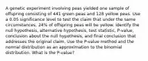 A genetic experiment involving peas yielded one sample of offspring consisting of 441 green peas and 128 yellow peas. Use a 0.05 significance level to test the claim that under the same​ circumstances, 24​% of offspring peas will be yellow. Identify the null​ hypothesis, alternative​ hypothesis, test​ statistic, P-value, conclusion about the null​ hypothesis, and final conclusion that addresses the original claim. Use the​ P-value method and the normal distribution as an approximation to the binomial distribution. What is the P-value?