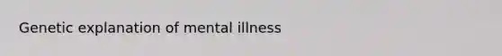 Genetic explanation of mental illness