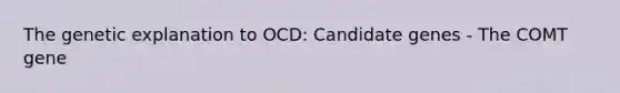 The genetic explanation to OCD: Candidate genes - The COMT gene