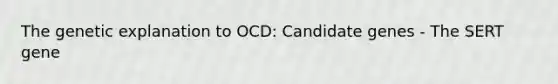 The genetic explanation to OCD: Candidate genes - The SERT gene