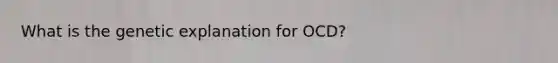 What is the genetic explanation for OCD?
