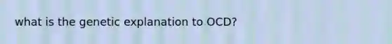 what is the genetic explanation to OCD?